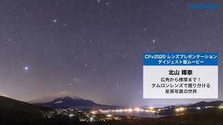 「広角から標準まで！タムロンレンズで撮り分ける星景写真の世界」 北山 輝泰氏 ｜【CP+2020】タムロン　レンズプレゼンテーション