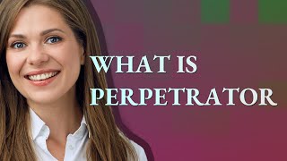 Perpetrator | meaning of Perpetrator