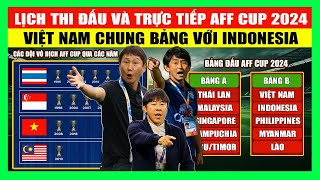 Lịch Thi Đấu Và Trực Tiếp AFF Cup 2024 (Asean Championship 2024) | Việt Nam Cùng Bảng Indonesia