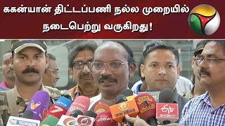 ககன்யான் திட்டப்பணி நல்ல முறையில் நடைபெற்று வருகிறது!- சிவன்