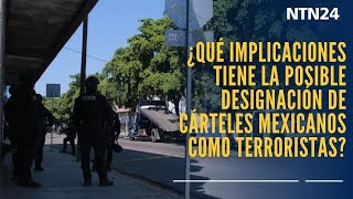 ¿Qué implicaciones tiene la posible designación de cárteles mexicanos como terroristas?