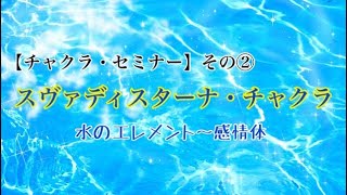 【有料級】スヴァディスターナ・チャクラと水のエレメント〜感情体～チャクラ・セミナー②