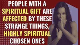 People with a spiritual gift are affected by these strange things, highly spiritual chosen ones