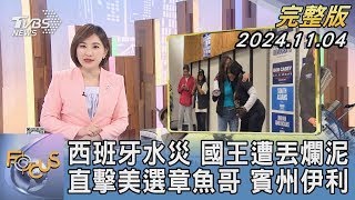 【1100完整版】西班牙水災 國王遭丟爛泥 直擊美選章魚哥 賓州伊利｜游皓婷｜FOCUS國際話題20241104