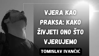 Tomislav Ivančić - Vjera kao praksa: Kako živjeti ono što vjerujemo