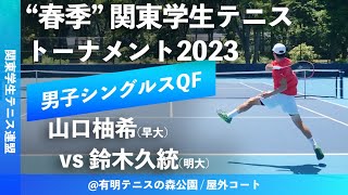 #超速報【春季関東学生2023/MSQF】山口柚希(早大) vs 鈴木久統(明大) 2023年 関東学生テニストーナメント大会(春関) 男子シングルス準々決勝