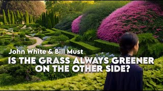 IS THE GRASS ALWAYS GREENER ON THE OTHER SIDE? - John White \u0026 Bill Must