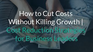 How to Cut Costs Without Killing Growth | Cost Reduction Strategies for Business Leaders