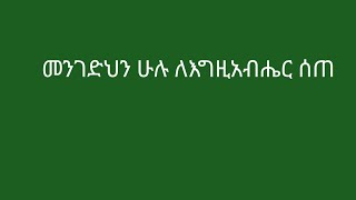 መንገድህን ሁሉ  ለእግዚአብሔር ሰጥ