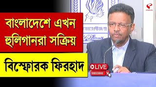 Firhad Hakim | Bangladesh | বাংলাদেশে এখন হুলিগানরা সক্রিয়, বিস্ফোরক ফিরহাদ