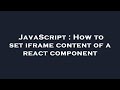 JavaScript : How to set iframe content of a react component