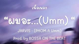 JARVIS - ผมอะ…(Umm) | (PHOM A Umm) Prod. by BOSSA ON THE BEAT[เนื้อเพลง]