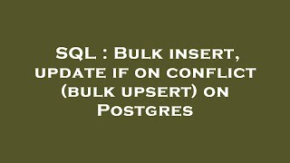 SQL : Bulk insert, update if on conflict (bulk upsert) on Postgres