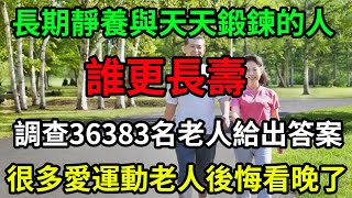 長期靜養與天天鍛鍊的人，誰更長壽？調查36383名老人，給出了答案，很多愛運動的老人都後悔看晚了！