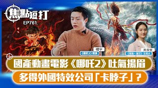 【直播】【焦點短打】EP761：國產動畫電影《哪吒2》吐氣揚眉 多得外國特效公司「卡脖子」？