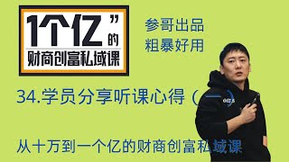 34.学员分享听课心得（一）-参哥商学院-价值一个亿的财商创富私域课-参哥出品粗暴好用