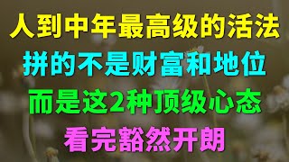 人到中年最高级的活法，拼的不是财富和地位，而是这2种顶级心态，看完豁然开朗。养老 老年 晚年生活 中年老生活馆 人生感悟 养生 老年生活 家庭婚姻 心灵鸡汤 哲理 情感故事 为人处世 生活经验 幸福