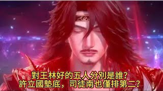 《仙逆》對王林好的五人分別是誰，許立國墊底，司徒南也僅排第二？#仙逆04 #王林 #国漫