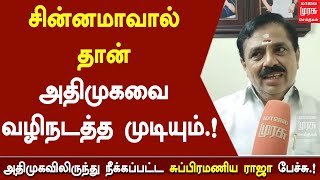 சின்னமாவால் தான் அதிமுகவை வழிநடத்த முடியும்.! - அதிமுகவிலிருந்து நீக்கப்பட்ட சுப்பிரமணிய ராஜா.!