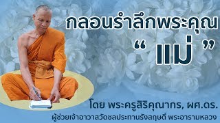 กลอนรำลึกพระคุณแม่ โดย พระครูสิริคุณากร, ผศ.ดร. | วัดชลประทานรังสฤษดิ์ พระอารามหลวง