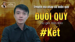 #KẾT - Đuổi Quỷ - Truyện ma pháp sư dân gian hay Nguyễn Huy kể | Đất Đồng Radio