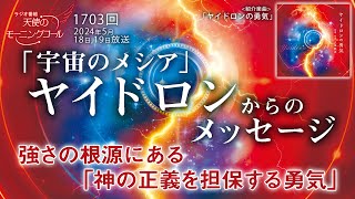 「宇宙のメシア」ヤイドロンからのメッセージ　～強さの根源にある「神の正義を担保する勇気」～　天使のモーニングコール第1703回（2024/5/18,19）