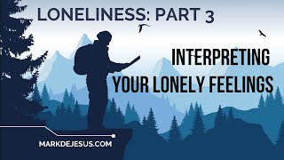 Loneliness Part 3: Interpreting Your Lonely Feelings