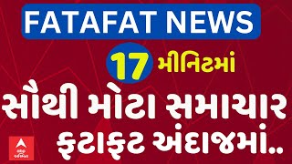 Fatafat News LIVE | જુઓ 17 જ મીનિટમાં આજના સૌથી મોટા સમાચારો ફટાફટ અંદાજમાં... | Abp Asmita