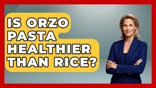 Is Orzo Pasta Healthier Than Rice? - Story Of Italy