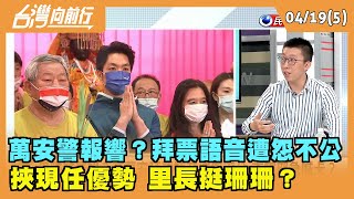 2022.04.19【台灣向前行 Part5】 萬安警報響？拜票語音遭怨不公 挾現任優勢 里長挺珊珊？