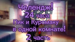 ~Челендж!~ 24 часа Пик и Куромаку в одной комнате! гача_клуб\ 13 карт / 2 часть!•`ПикКуро•`