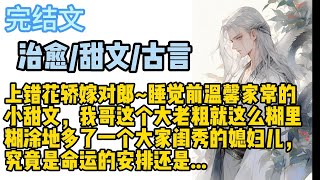 【治愈·甜文】上错花轿嫁对郎~睡觉前温馨家常的小甜文，我哥这个大老粗就这么糊里糊涂地多了一个大家闺秀的媳妇儿，究竟是命运的安排还是...