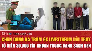 Toàn cảnh 24h 4/4: Chân dung bà trùm 9x livestream đồi trụy, lộ diện 30.000 tài khoản danh sách đen