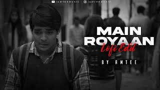 Main Royaan | Lofi Remake | Amtee | Tanveer Evan, Yasser Desai | Bollywood Lofi