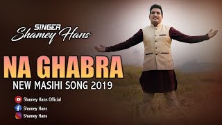 NEW MASIHI SONG 2019 || NA GHABRA || BY- SHAMEY HANS