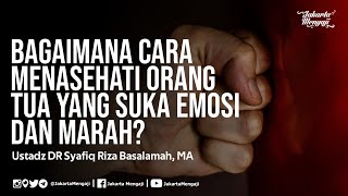 Bagaimana Cara Menasehati Orang Tua Yang Suka Emosi dan Marah? - Ustadz DR Syafiq Riza Basalamah, MA