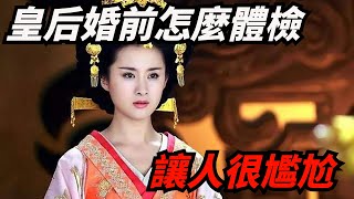 古代皇后婚前都要做什麽檢查？除了要讓人從頭檢查到腳，還要主動張開雙腿【近史說】#歷史#歷史趣聞