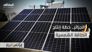 مشاريع ضخمة.. خطة الجزائر لـ10 سنوات لإنتاج طاقة بديلة للنفط