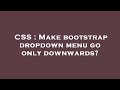 CSS : Make bootstrap dropdown menu go only downwards?