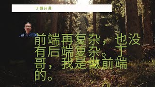 前端再复杂，也没有后端复杂。丁哥，我是做前端的。