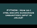 PYTHON : How do I html-escape dangerous unsanitized input in jinja2?