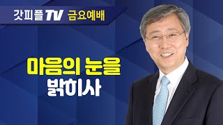 마음의 눈을 밝히사 - 유기성 원로 목사 선한목자교회 : 갓피플TV [공식제휴]