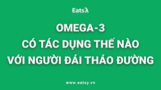 OMEGA-3 CÓ TÁC DỤNG NHƯ THẾ NÀO ĐỐI VỚI BỆNH NHÂN ĐÁI THÁO ĐƯỜNG?