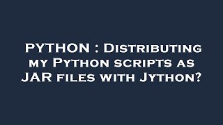 PYTHON : Distributing my Python scripts as JAR files with Jython?