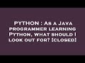 PYTHON : As a Java programmer learning Python, what should I look out for?