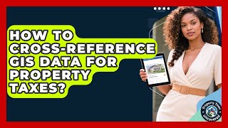 How To Cross-reference GIS Data For Property Taxes? - Property Taxes Uncovered