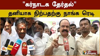 Karnataka Elections | கர்நாடக தேர்தல் : தனியாக நிற்பதற்கு நாங்க ரெடி - புகழேந்தி | ADMK | PTS