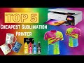 Top 5 Cheapest Sublimation Printer