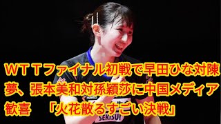 ＷＴＴファイナル初戦で早田ひな対陳夢、張本美和対孫穎莎に中国メディア歓喜　「火花散るすごい決戦」