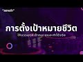 การตั้งเป้าหมายชีวิต ให้บรรลุทุกเป้าหมายและทำได้จริง “ลองเล่า”